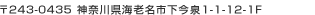 〒243-0435　神奈川県海老名市下今泉1-1-12-1Ｆ